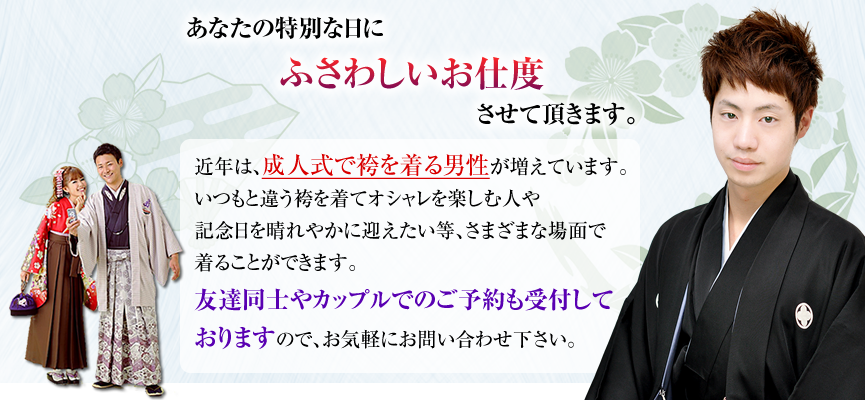 近年は、成人式で袴を着る男性が増えています。
いつもと違う袴を着てオシャレを楽しむ人や
記念日を晴れやかに迎えたい等
さまざまな場面で着ることができます。
友達同士やカップルでのご予約も受付しておりますので、
お気軽にお問い合わせ下さい。