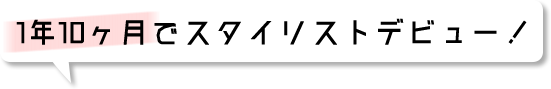 1年10ヶ月でスタイリストデビュー